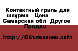 Контактный гриль для шаурма › Цена ­ 7 000 - Самарская обл. Другое » Продам   